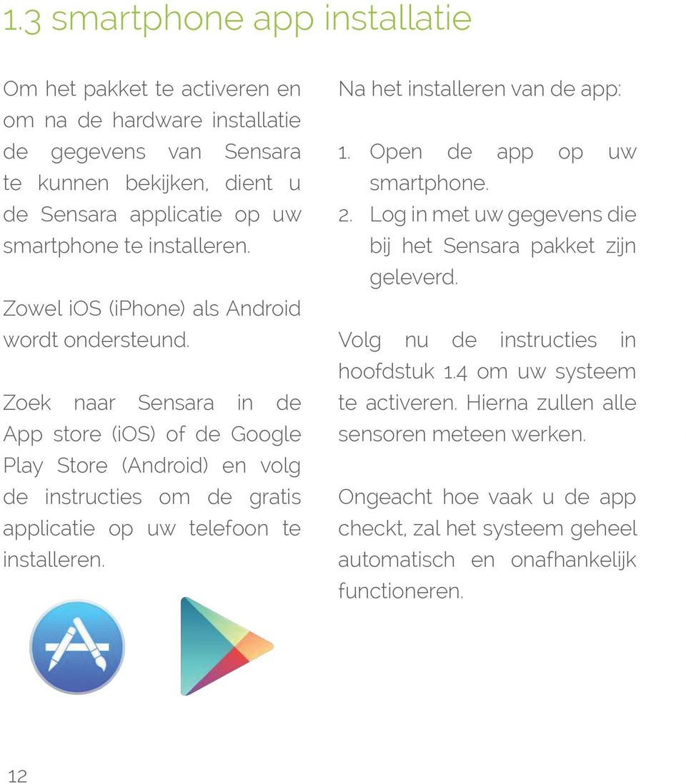 Zoek naar Sensara in de App store (ios) of de Google Play Store (Android) en volg de instructies om de gratis applicatie op uw telefoon te installeren. Na het installeren van de app: 1.
