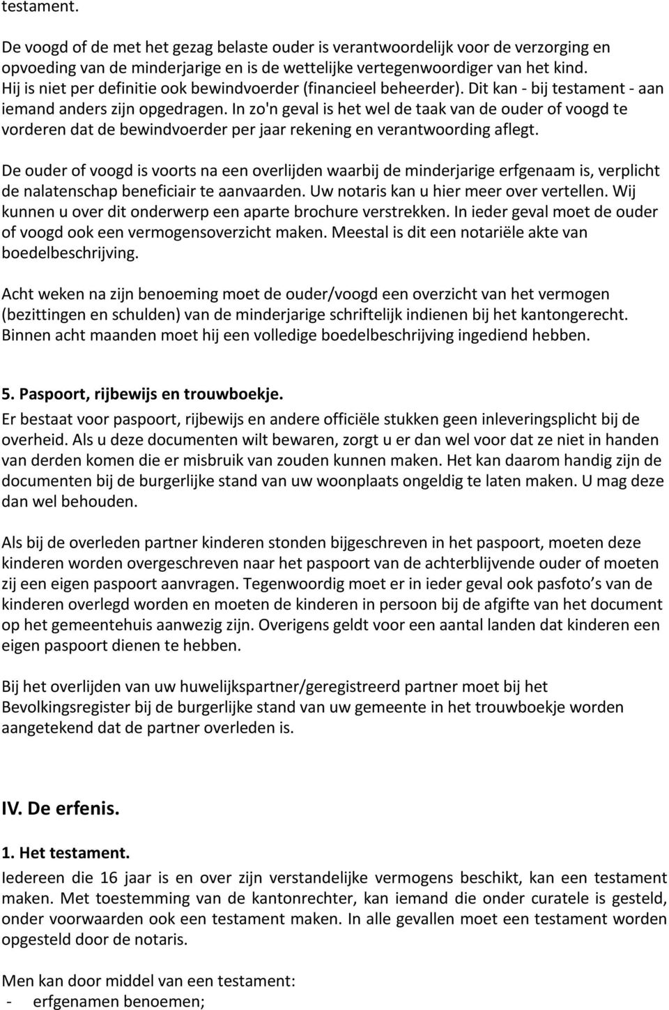 In zo'n geval is het wel de taak van de ouder of voogd te vorderen dat de bewindvoerder per jaar rekening en verantwoording aflegt.