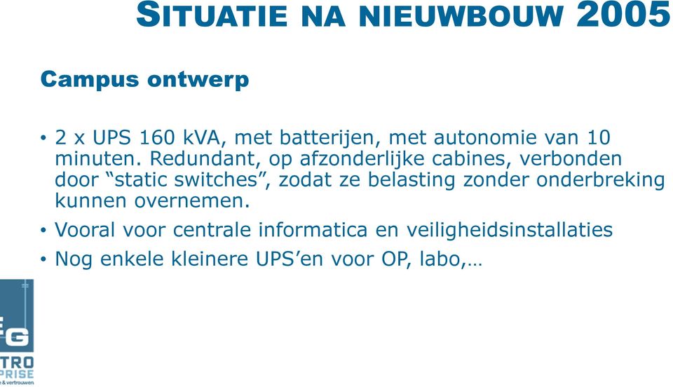 Redundant, op afzonderlijke cabines, verbonden door static switches, zodat ze