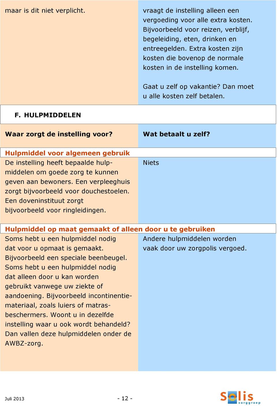 HULPMIDDELEN Hulpmiddel voor algemeen gebruik De instelling heeft bepaalde hulpmiddelen om goede zorg te kunnen geven aan bewoners. Een verpleeghuis zorgt bijvoorbeeld voor douchestoelen.