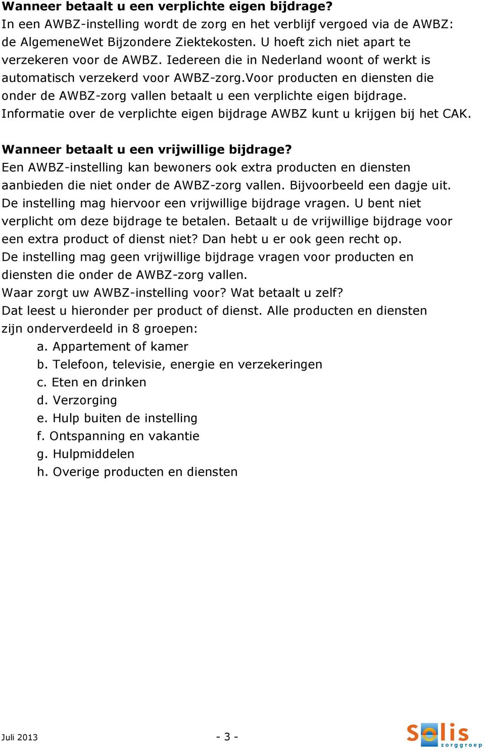 Voor producten en diensten die onder de AWBZ-zorg vallen betaalt u een verplichte eigen bijdrage. Informatie over de verplichte eigen bijdrage AWBZ kunt u krijgen bij het CAK.