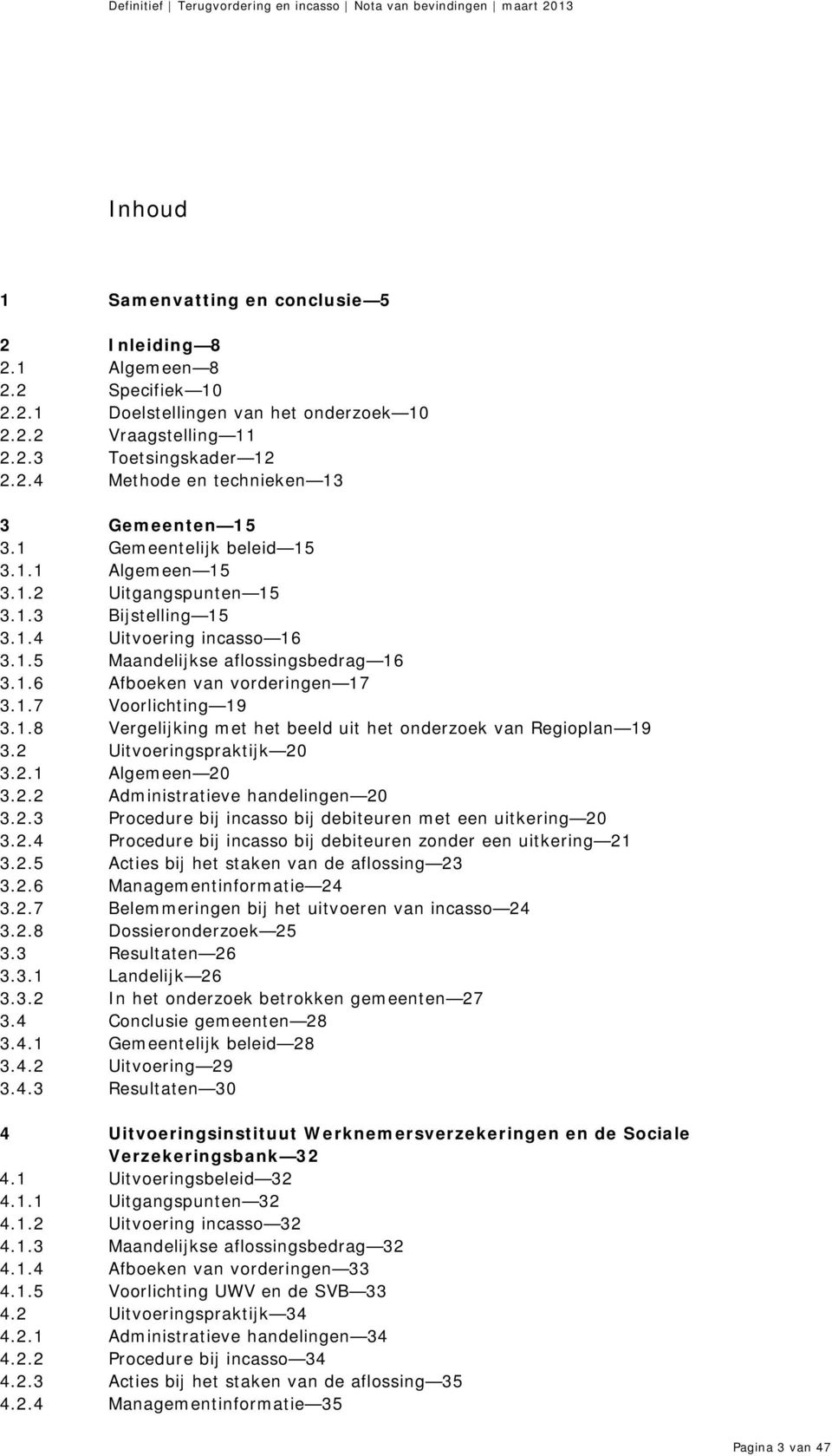 1.8 Vergelijking met het beeld uit het onderzoek van Regioplan 19 3.2 Uitvoeringspraktijk 20 3.2.1 Algemeen 20 3.2.2 Administratieve handelingen 20 3.2.3 Procedure bij incasso bij debiteuren met een uitkering 20 3.