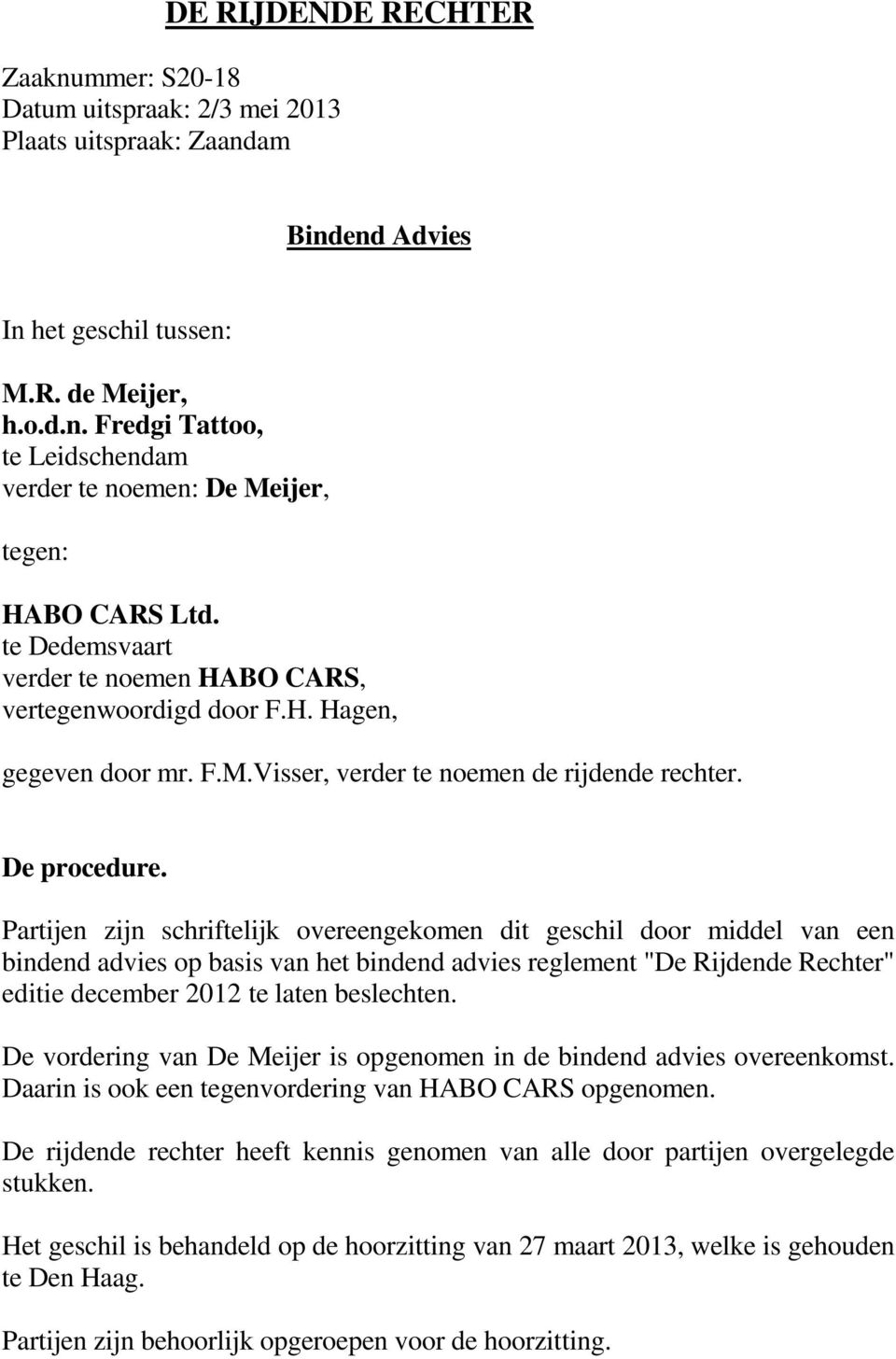 Partijen zijn schriftelijk overeengekomen dit geschil door middel van een bindend advies op basis van het bindend advies reglement "De Rijdende Rechter" editie december 2012 te laten beslechten.