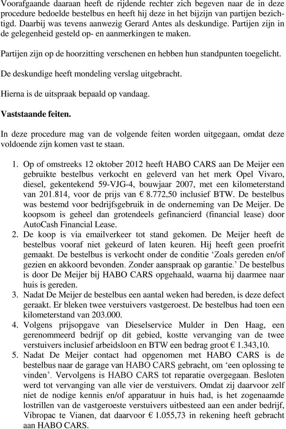 Partijen zijn op de hoorzitting verschenen en hebben hun standpunten toegelicht. De deskundige heeft mondeling verslag uitgebracht. Hierna is de uitspraak bepaald op vandaag. Vaststaande feiten.