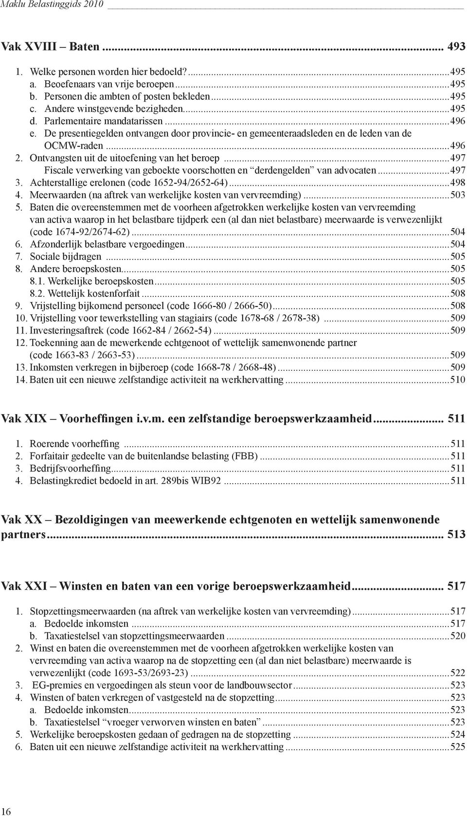 Ontvangsten uit de uitoefening van het beroep...497 Fiscale verwerking van geboekte voorschotten en derdengelden van advocaten...497 3. Achterstallige erelonen (code 1652-94/2652-64)...498 4.