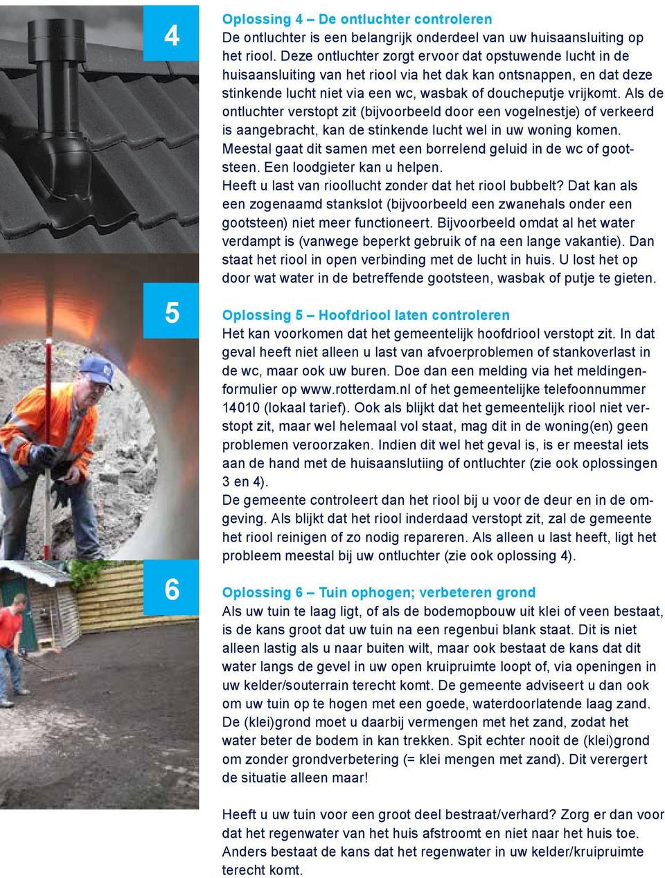 Als de ontluchter verstopt zit (bijvoorbeeld door een vogelnestje) of verkeerd is aangebracht, kan de stinkende lucht wel in uw woning komen.