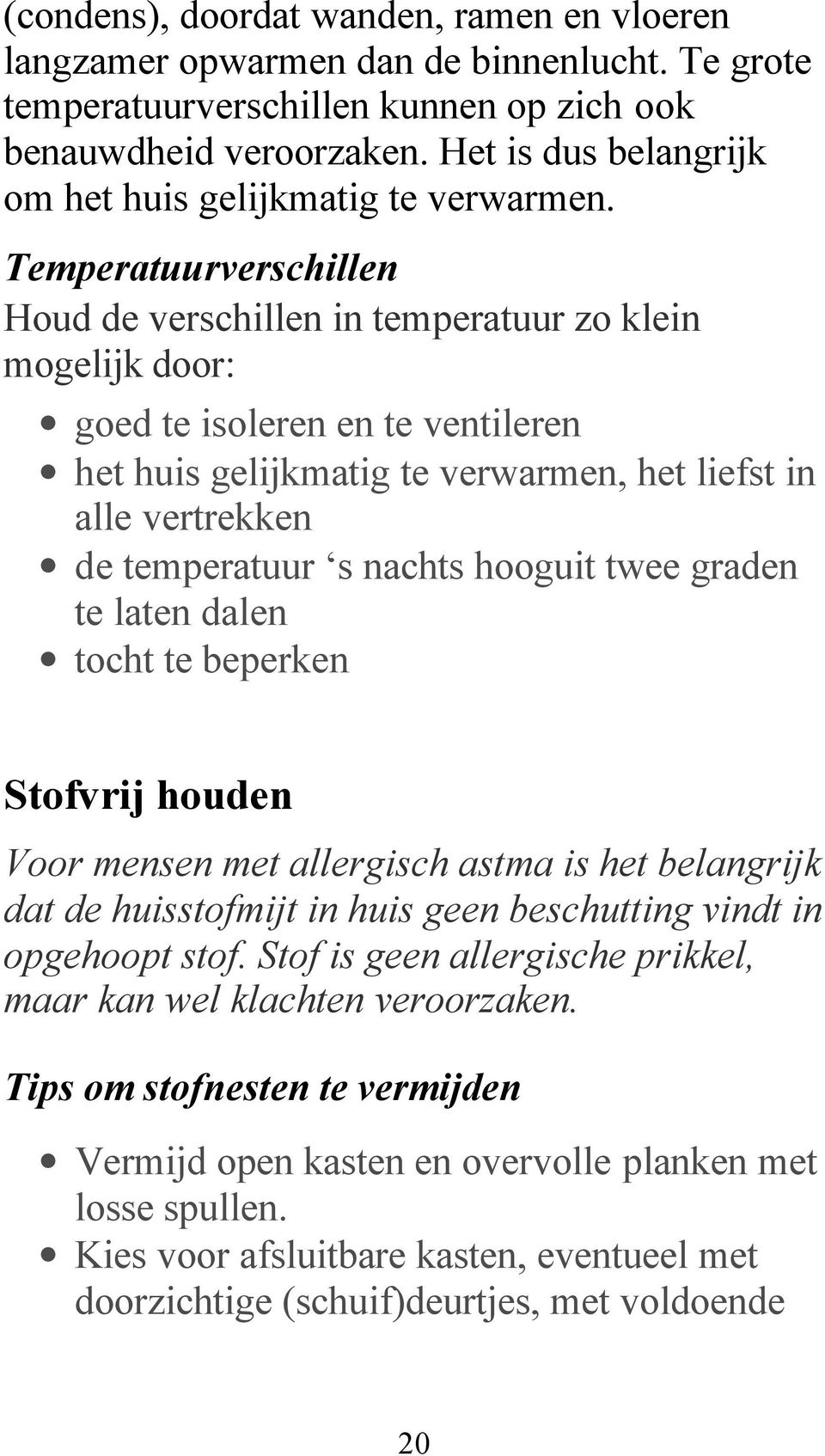 Temperatuurverschillen Houd de verschillen in temperatuur zo klein mogelijk door: goed te isoleren en te ventileren het huis gelijkmatig te verwarmen, het liefst in alle vertrekken de temperatuur s