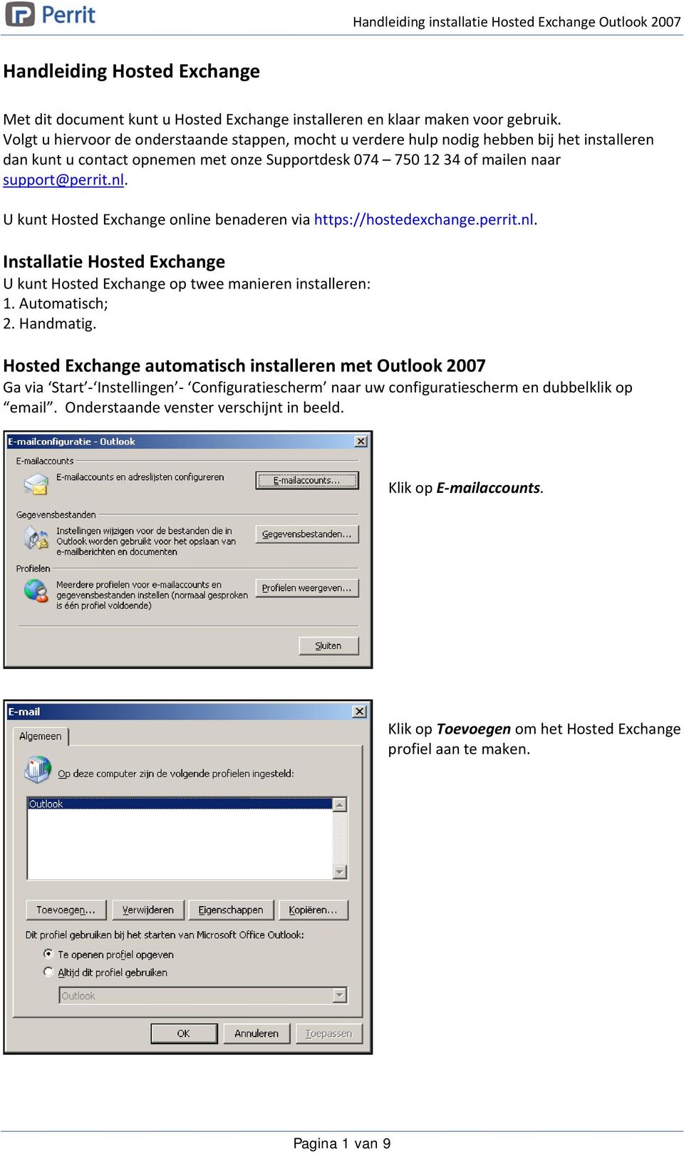 U kunt Hosted Exchange online benaderen via https://hostedexchange.perrit.nl. Installatie Hosted Exchange U kunt Hosted Exchange op twee manieren installeren: 1. Automatisch; 2. Handmatig.