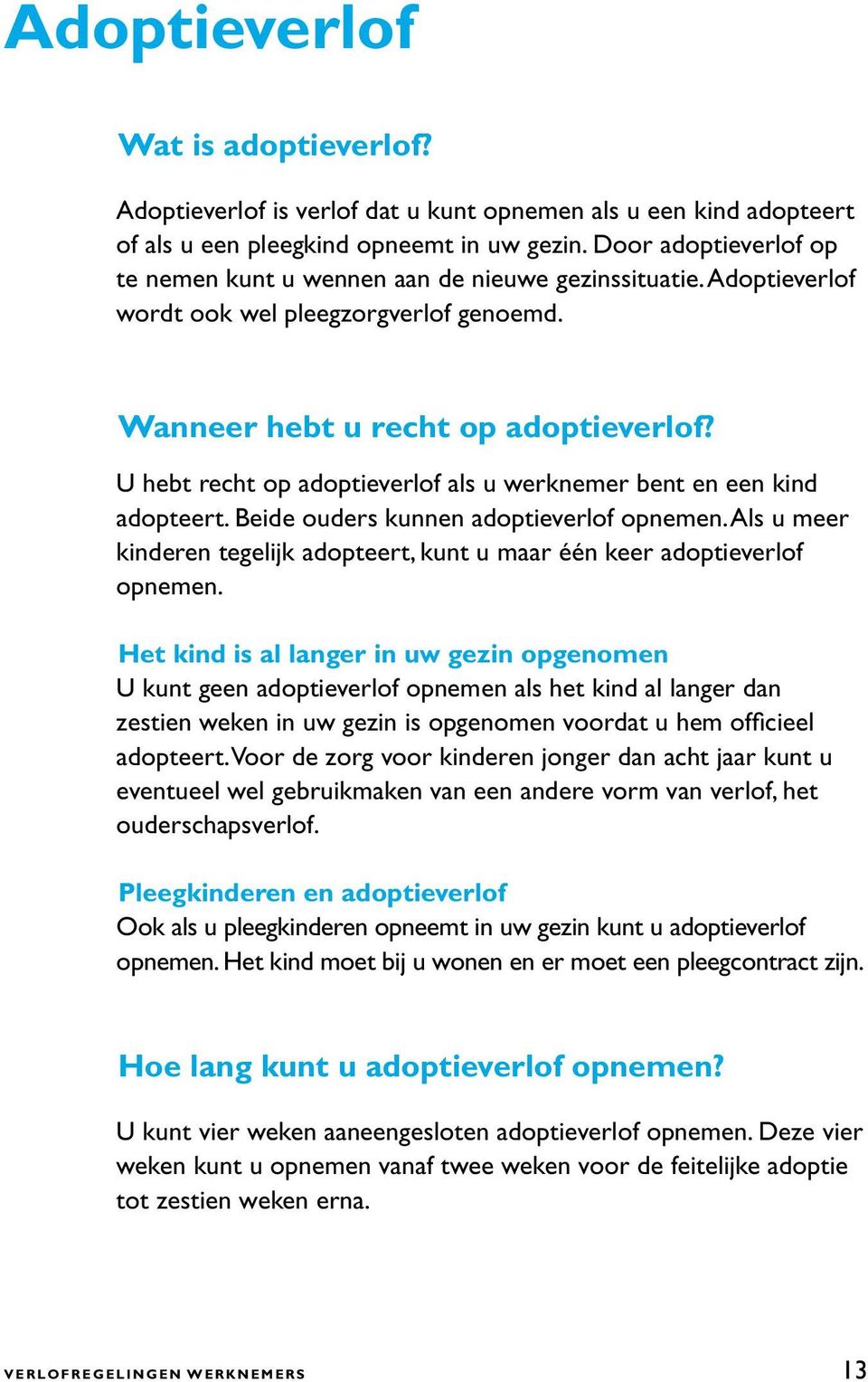 U hebt recht op adoptieverlof als u werknemer bent en een kind adopteert. Beide ouders kunnen adoptieverlof opnemen. Als u meer kinderen tegelijk adopteert, kunt u maar één keer adoptieverlof opnemen.