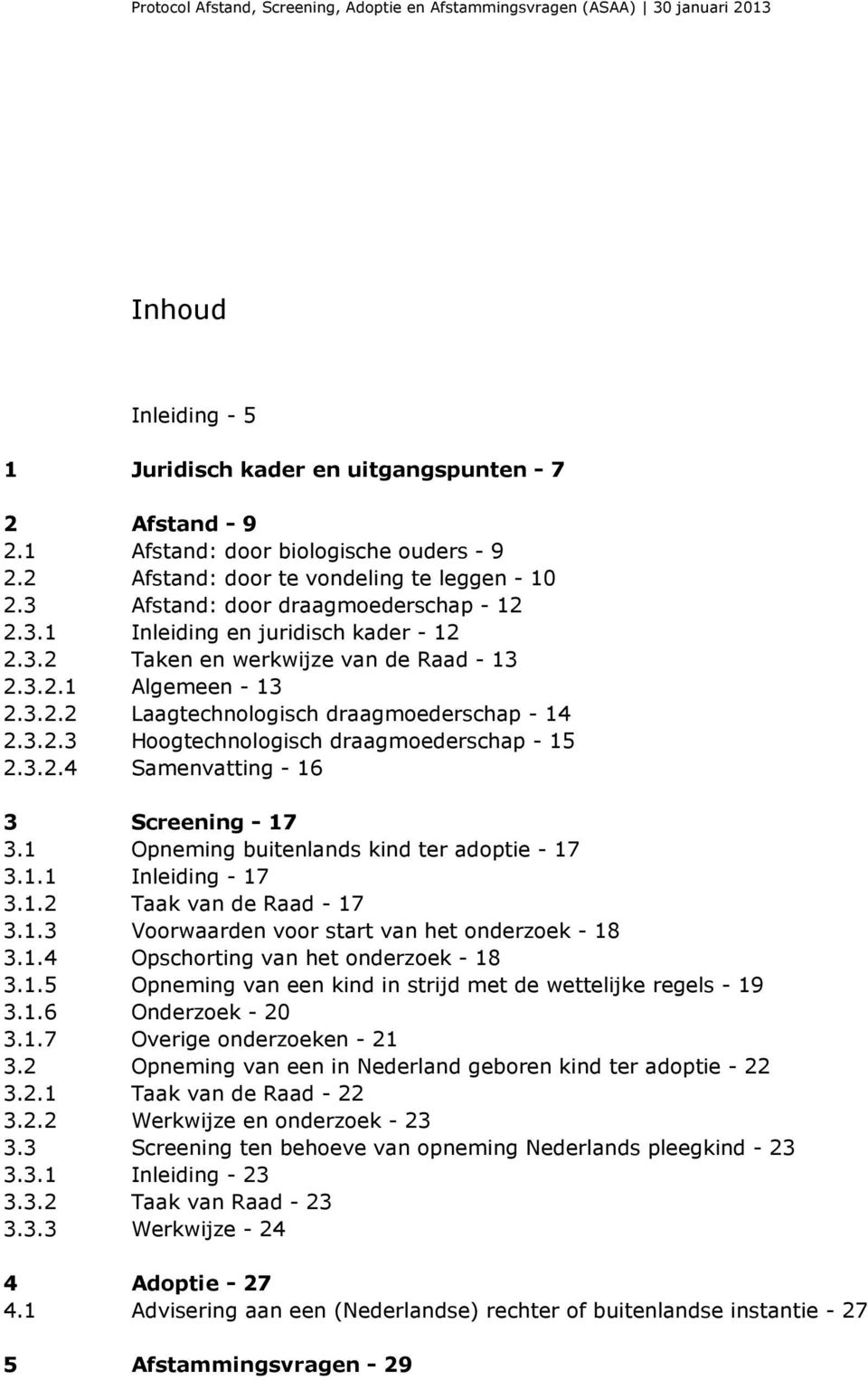 3.2.3 Hoogtechnologisch draagmoederschap - 15 2.3.2.4 Samenvatting - 16 3 Screening - 17 3.1 Opneming buitenlands kind ter adoptie - 17 3.1.1 Inleiding - 17 3.1.2 Taak van de Raad - 17 3.1.3 Voorwaarden voor start van het onderzoek - 18 3.