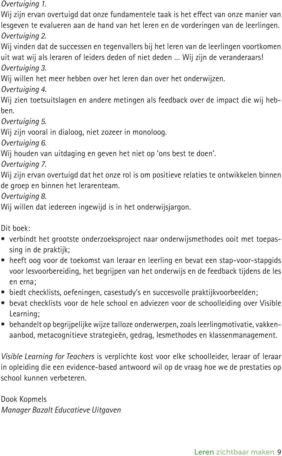 Wij willen het meer hebben over het leren dan over het onderwijzen. Overtuiging 4. Wij zien toetsuitslagen en andere metingen als feedback over de impact die wij hebben. Overtuiging 5.