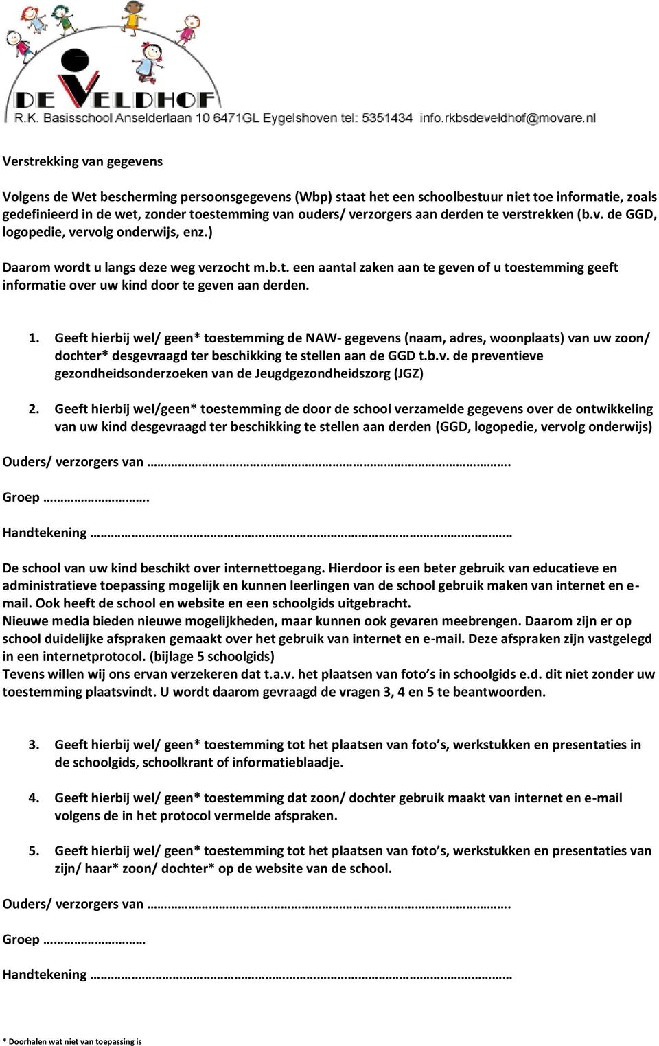 1. Geeft hierbij wel/ geen* toestemming de NAW- gegevens (naam, adres, woonplaats) van uw zoon/ dochter* desgevraagd ter beschikking te stellen aan de GGD t.b.v. de preventieve gezondheidsonderzoeken van de Jeugdgezondheidszorg (JGZ) 2.