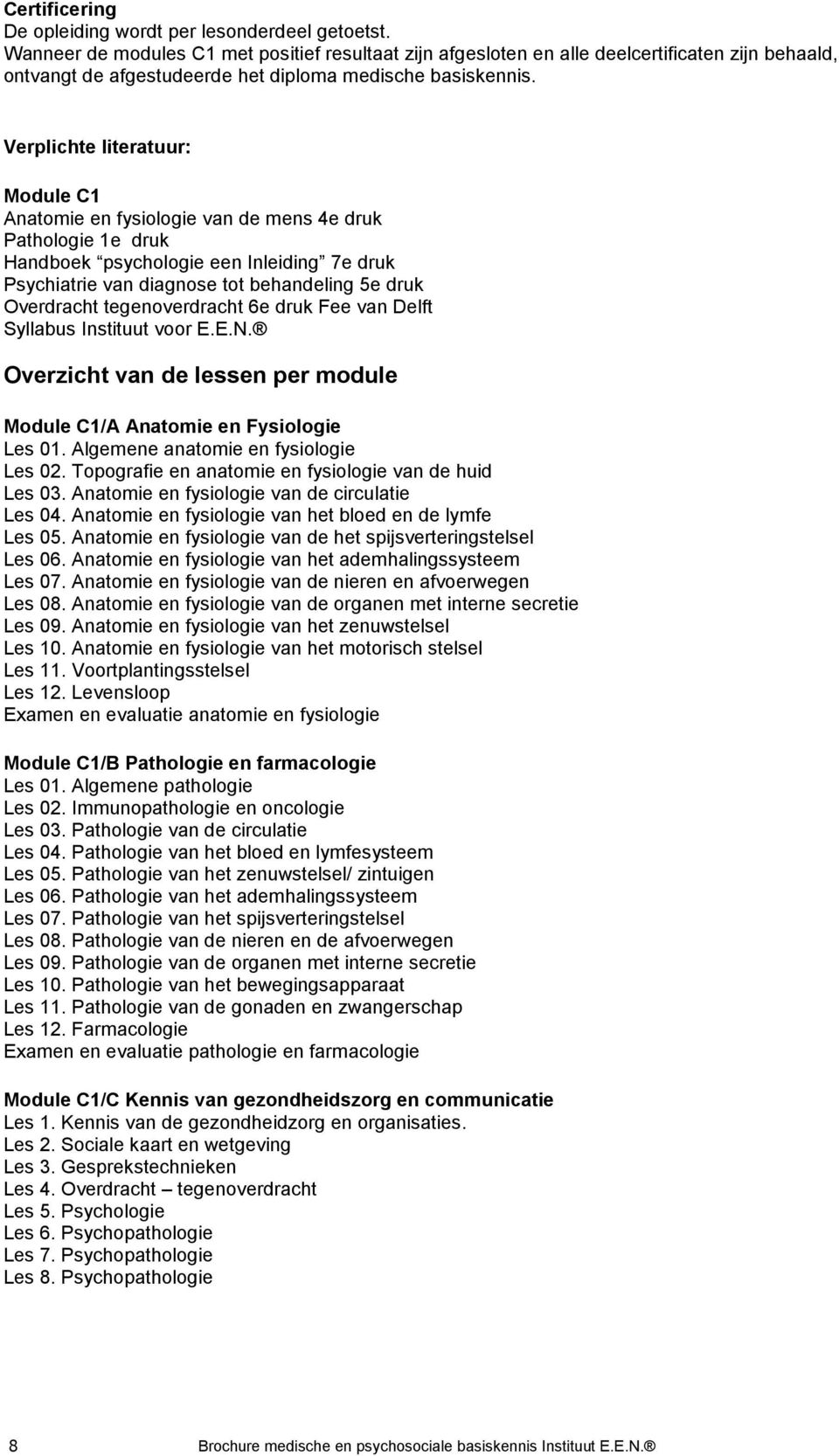 Verplichte literatuur: Module C1 Anatomie en fysiologie van de mens 4e druk Pathologie 1e druk Handboek psychologie een Inleiding 7e druk Psychiatrie van diagnose tot behandeling 5e druk Overdracht