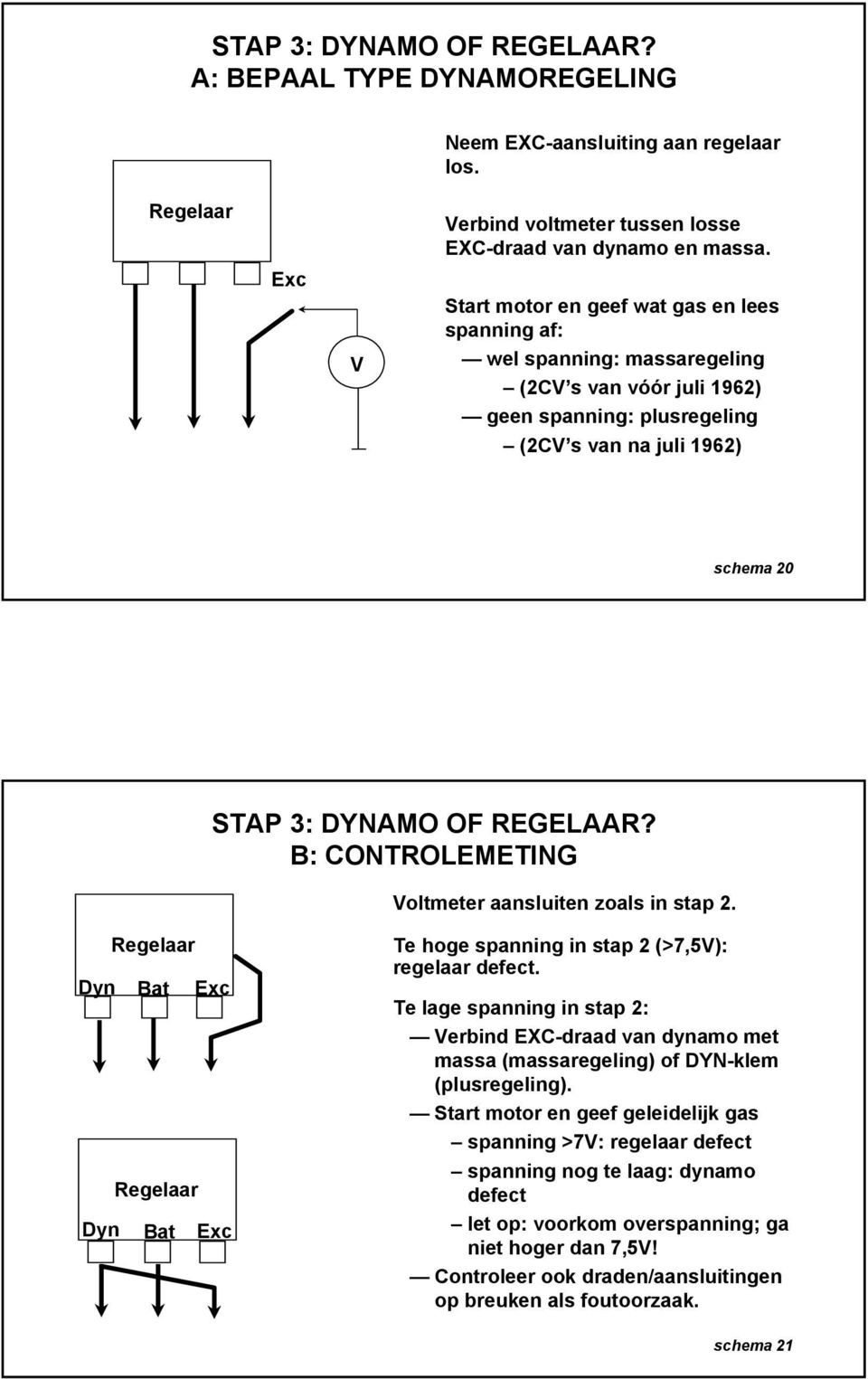 B: CONTROLEMETING Voltmeter aansluiten zoals in stap 2. Regelaar Dyn Bat Exc Regelaar Dyn Bat Exc Te hoge spanning in stap 2 (>7,5V): regelaar defect.