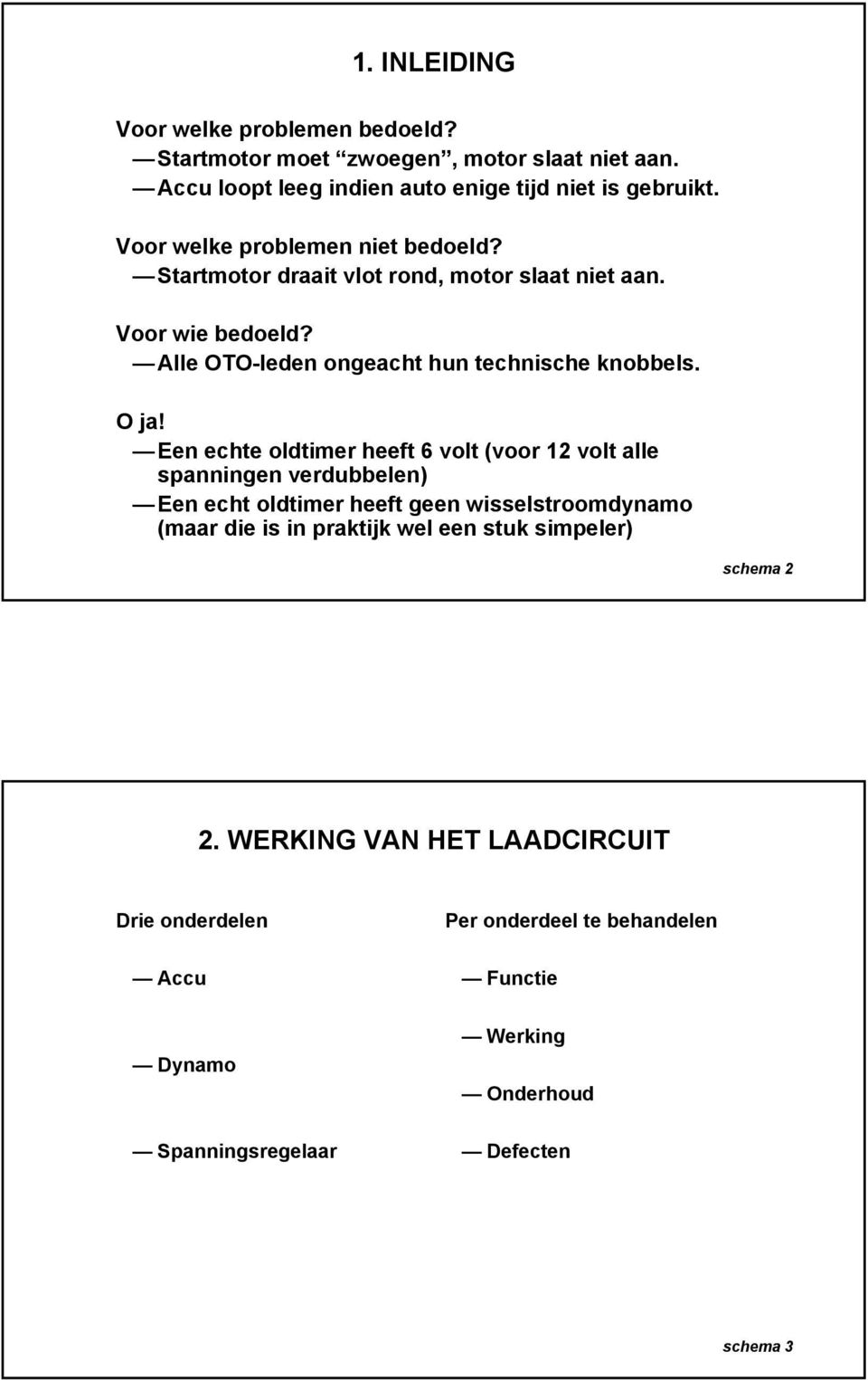 Een echte oldtimer heeft 6 volt (voor 12 volt alle spanningen verdubbelen) Een echt oldtimer heeft geen wisselstroomdynamo (maar die is in praktijk wel een