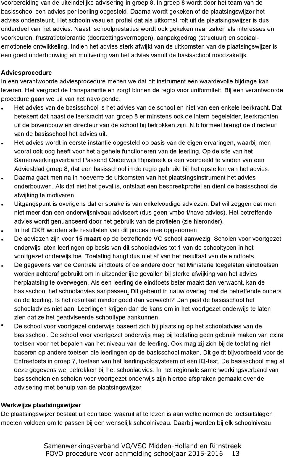 Naast schoolprestaties wordt ook gekeken naar zaken als interesses en voorkeuren, frustratietolerantie (doorzettingsvermogen), aanpakgedrag (structuur) en sociaalemotionele ontwikkeling.