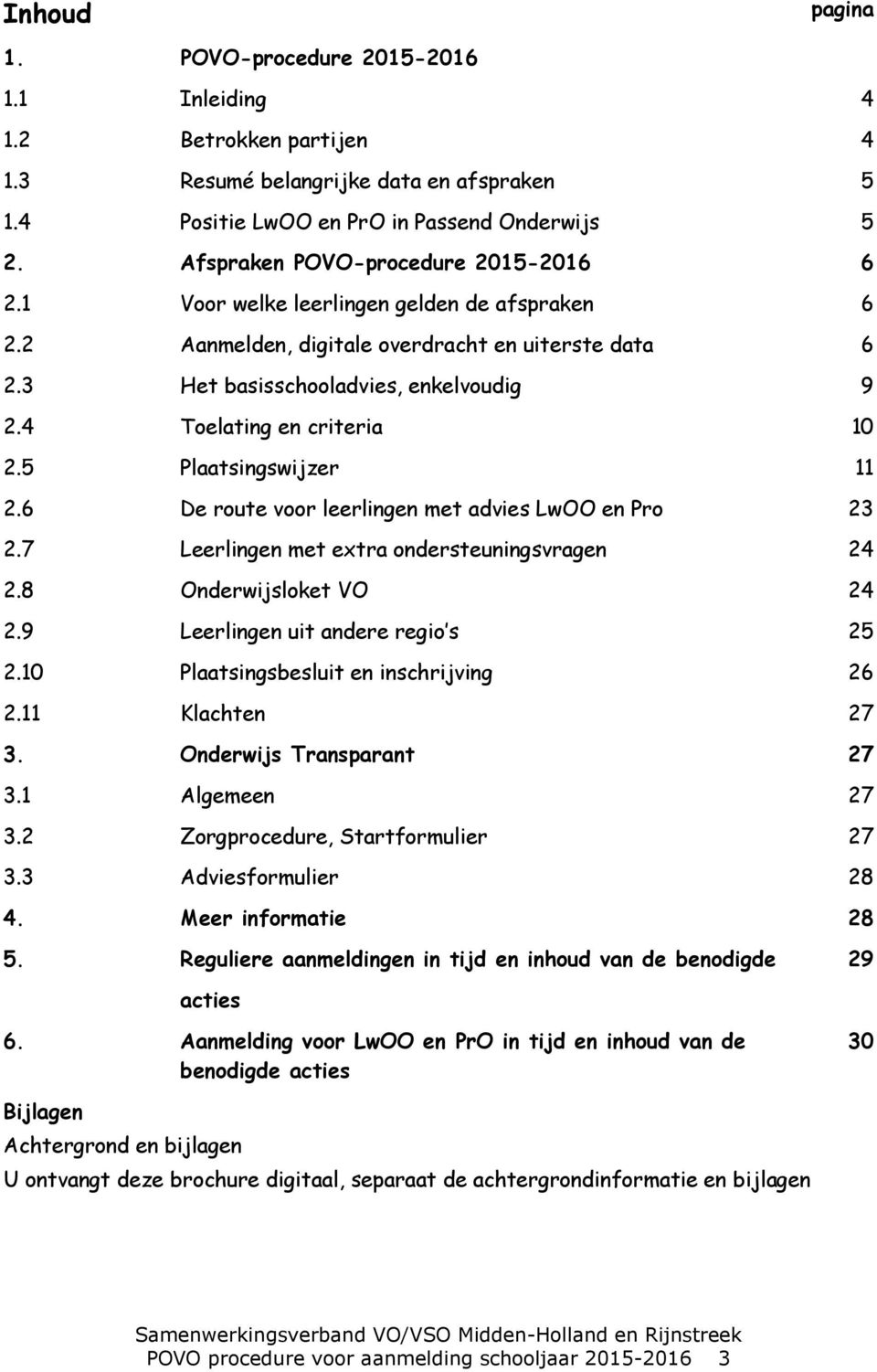 4 Toelating en criteria 10 2.5 Plaatsingswijzer 11 2.6 De route voor leerlingen met advies LwOO en Pro 23 2.7 Leerlingen met extra ondersteuningsvragen 24 2.8 Onderwijsloket VO 24 2.