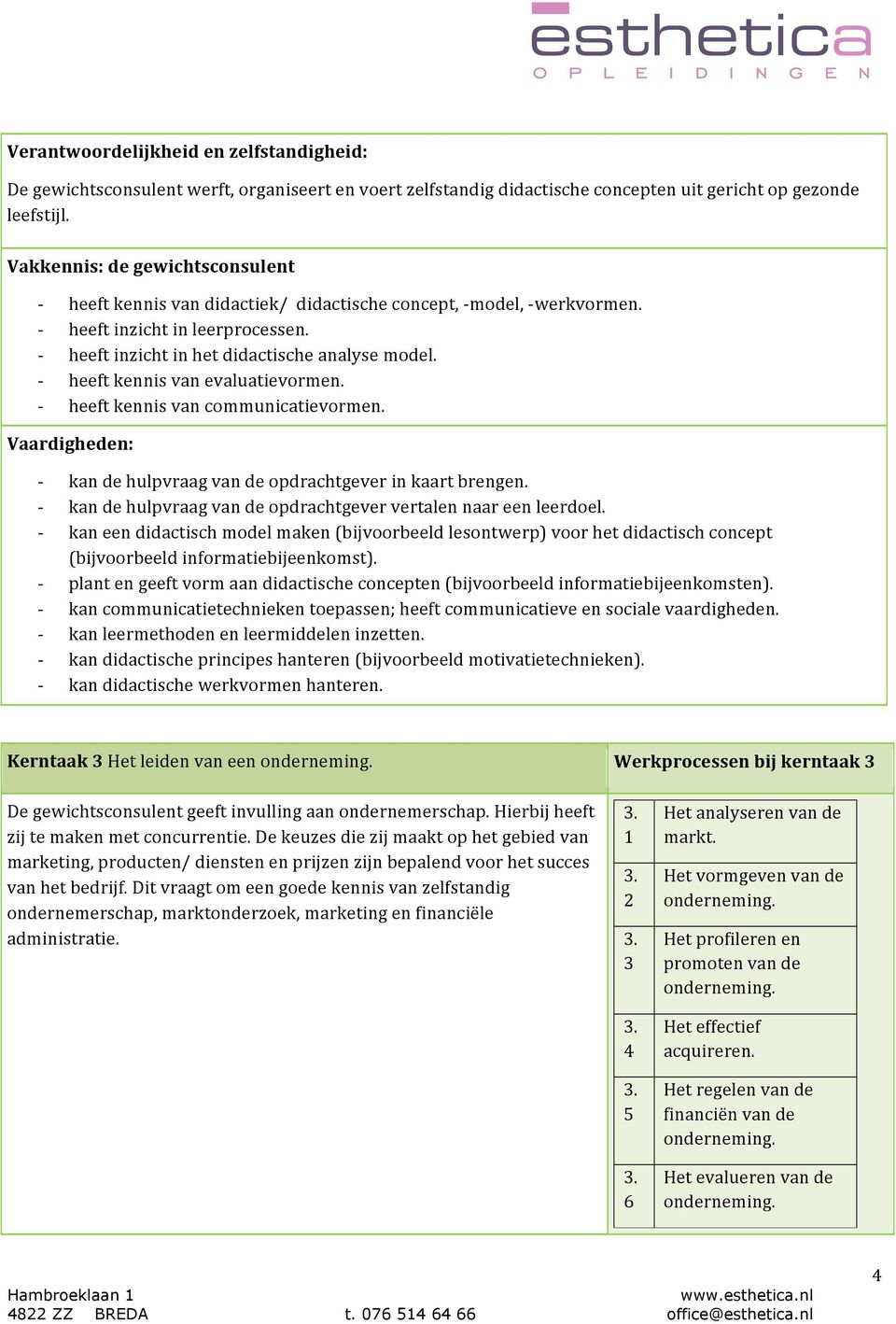 heeft kennis van evaluatievormen. heeft kennis van communicatievormen. Vaardigheden: kan de hulpvraag van de opdrachtgever in kaart brengen.