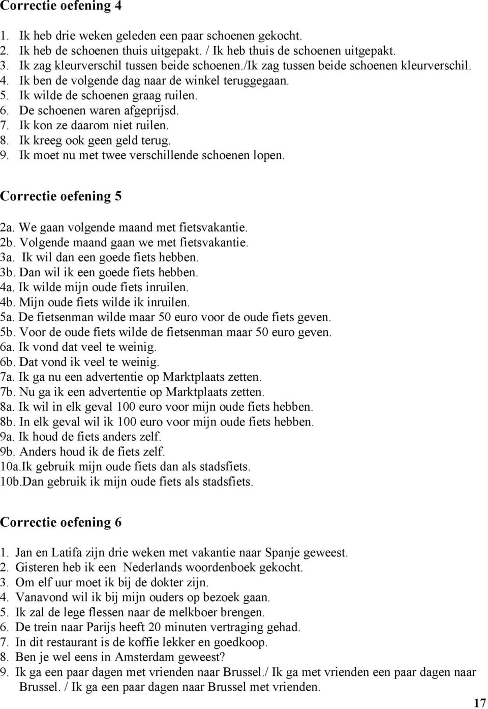 Ik kon ze daarom niet ruilen. 8. Ik kreeg ook geen geld terug. 9. Ik moet nu met twee verschillende schoenen lopen. Correctie oefening 5 2a. We gaan volgende maand met fietsvakantie. 2b.