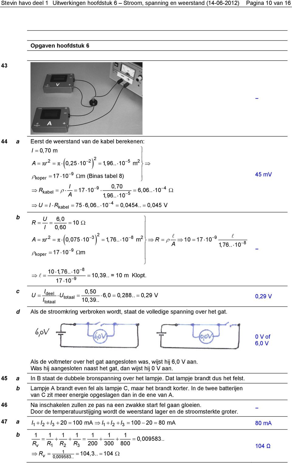 . 0 m = ρ 0 = 7 0 A 9 ρkoper = 7 0 m 8 0,76.. 0 = = 0,9.. = 0 m Klopt. 9 7 0 8 9 totaal,76.. 0 8 45 mv ldeel 0,50 = totaal = 6,0 = 0,88.. = 0,9 V 0,9 V l 0,9.