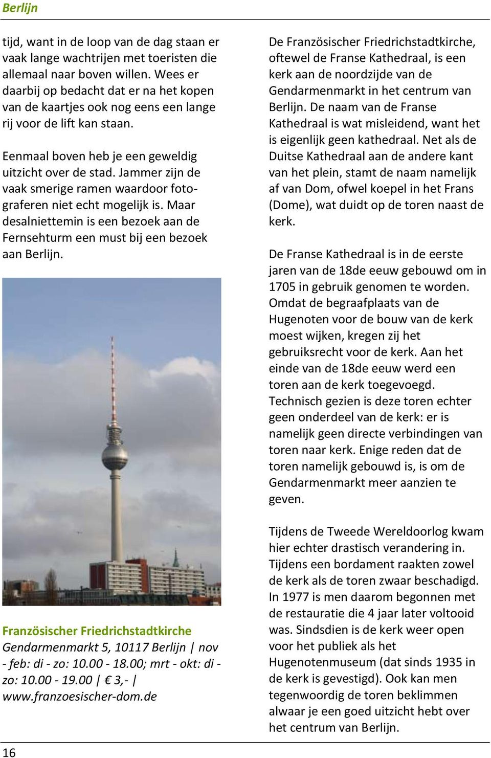 Jammer zijn de vaak smerige ramen waardoor fotograferen niet echt mogelijk is. Maar desalniettemin is een bezoek aan de Fernsehturm een must bij een bezoek aan Berlijn.