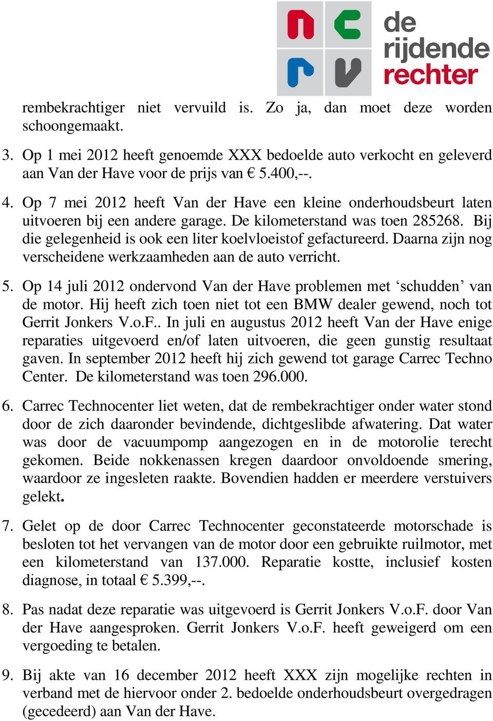 Daarna zijn nog verscheidene werkzaamheden aan de auto verricht. 5. Op 14 juli 2012 ondervond Van der Have problemen met schudden van de motor.