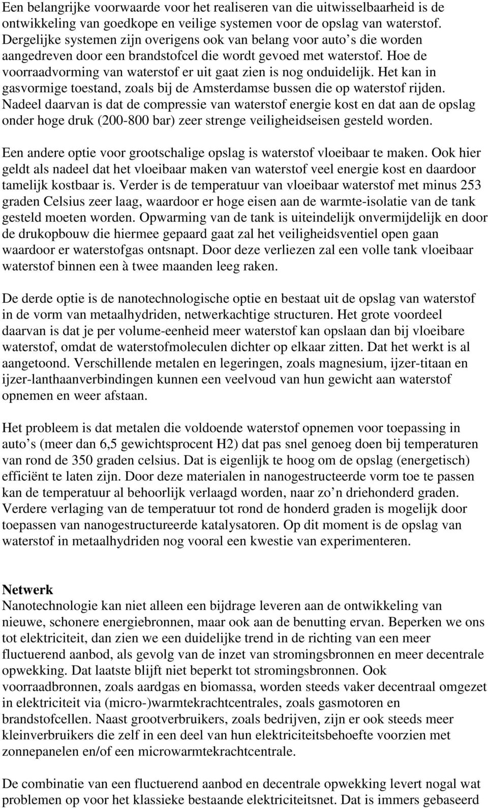 Hoe de voorraadvorming van waterstof er uit gaat zien is nog onduidelijk. Het kan in gasvormige toestand, zoals bij de Amsterdamse bussen die op waterstof rijden.