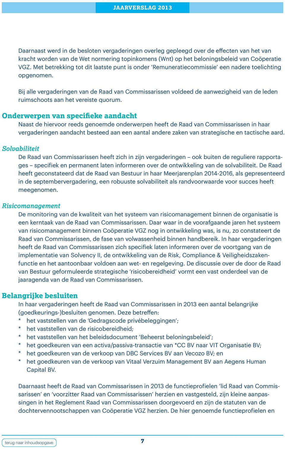 Bij alle vergaderingen van de Raad van Commissarissen voldeed de aanwezigheid van de leden ruimschoots aan het vereiste quorum.