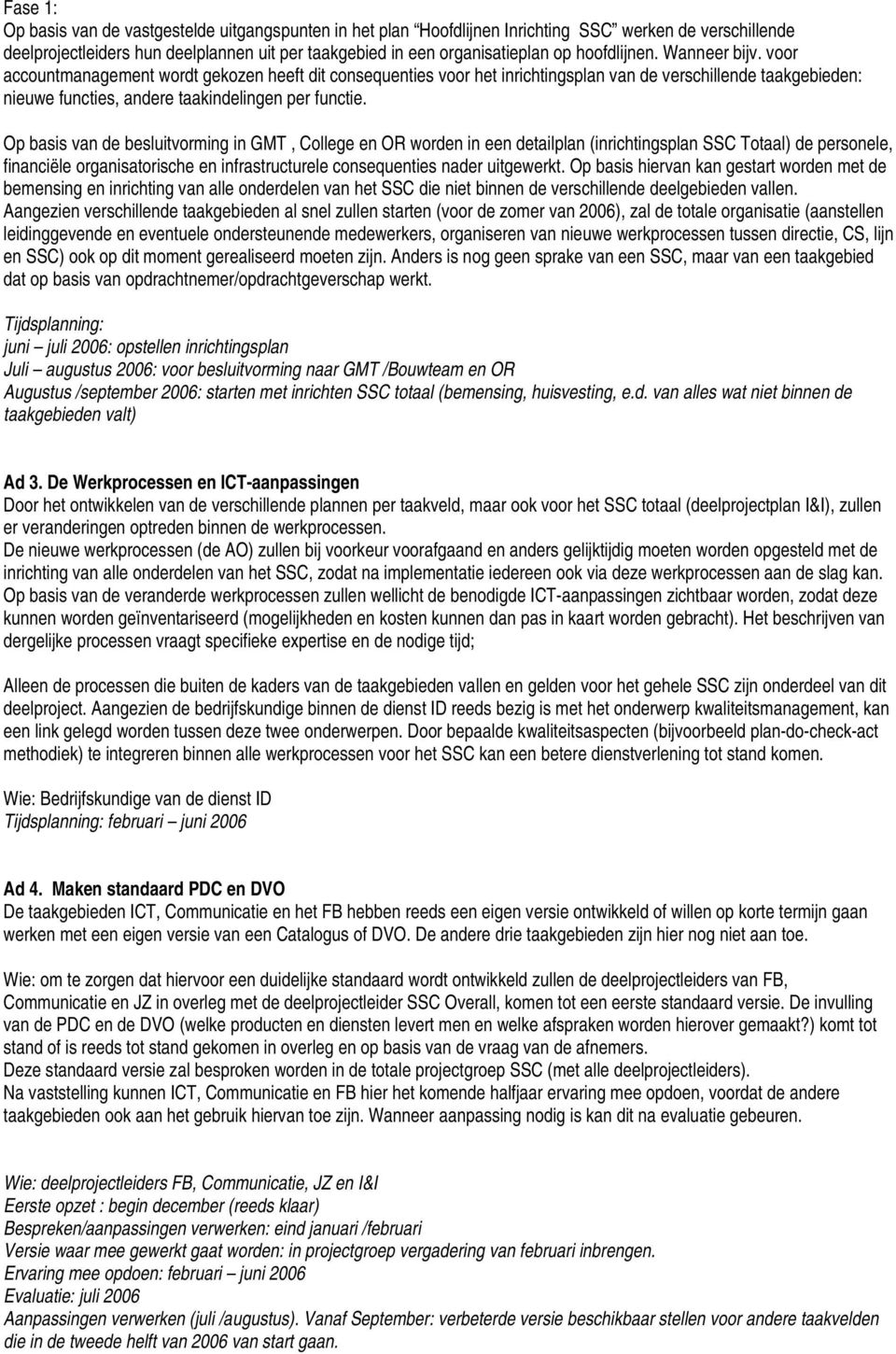 Op basis van de besluitvorming in GMT, College en OR worden in een detailplan (inrichtingsplan SSC Totaal) de personele, financiële organisatorische en infrastructurele consequenties nader uitgewerkt.