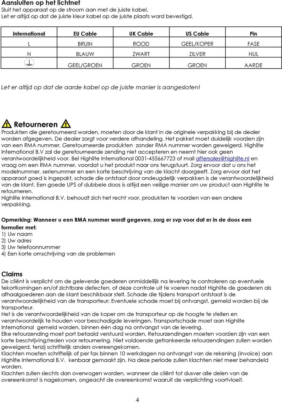 Retourneren Produkten die geretourneerd worden, moeten door de klant in de originele verpakking bij de dealer worden afgegeven. De dealer zorgt voor verdere afhandeling.