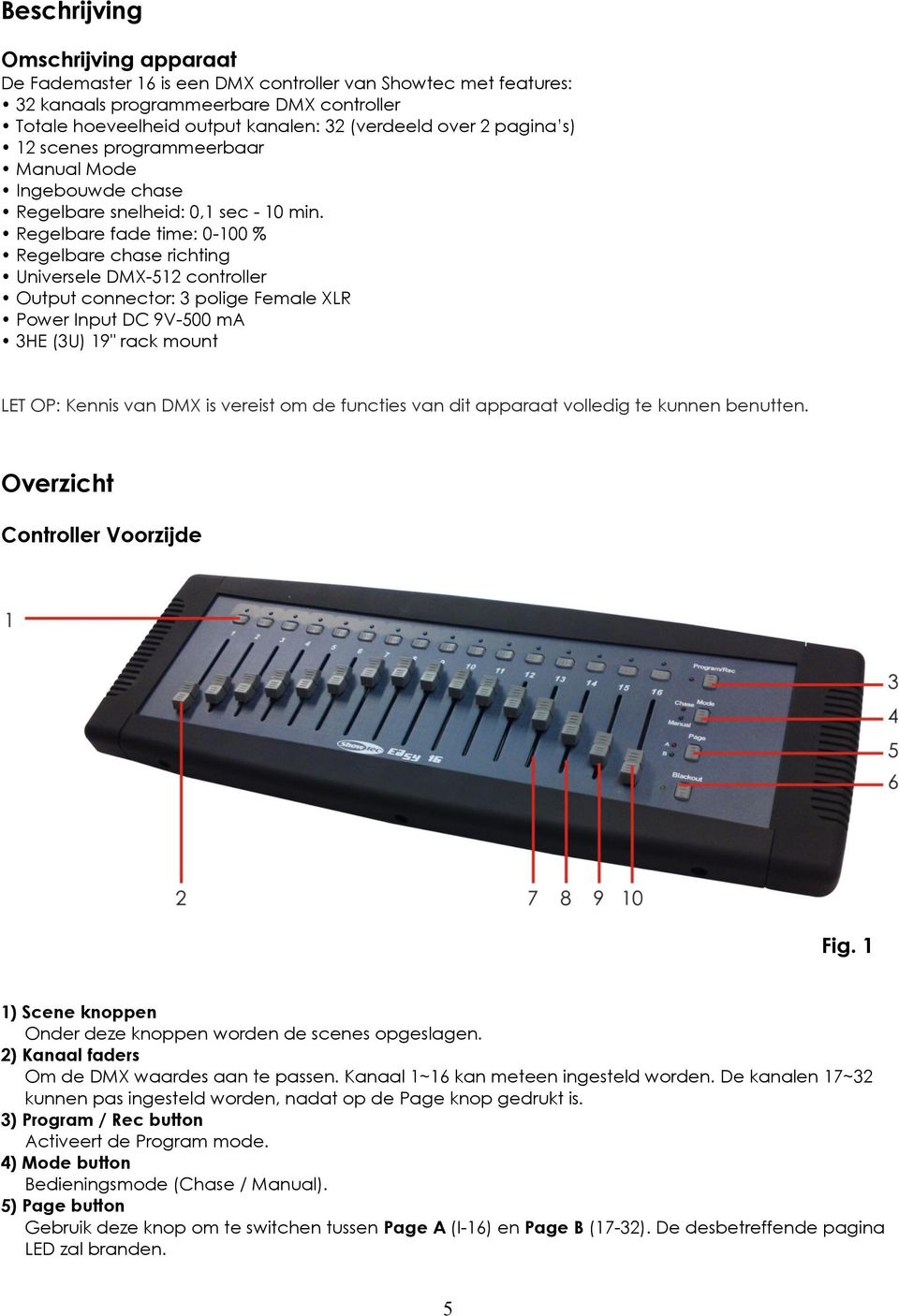 Regelbare fade time: 0-100 % Regelbare chase richting Universele DMX-512 controller Output connector: 3 polige Female XLR Power Input DC 9V-500 ma 3HE (3U) 19" rack mount LET OP: Kennis van DMX is