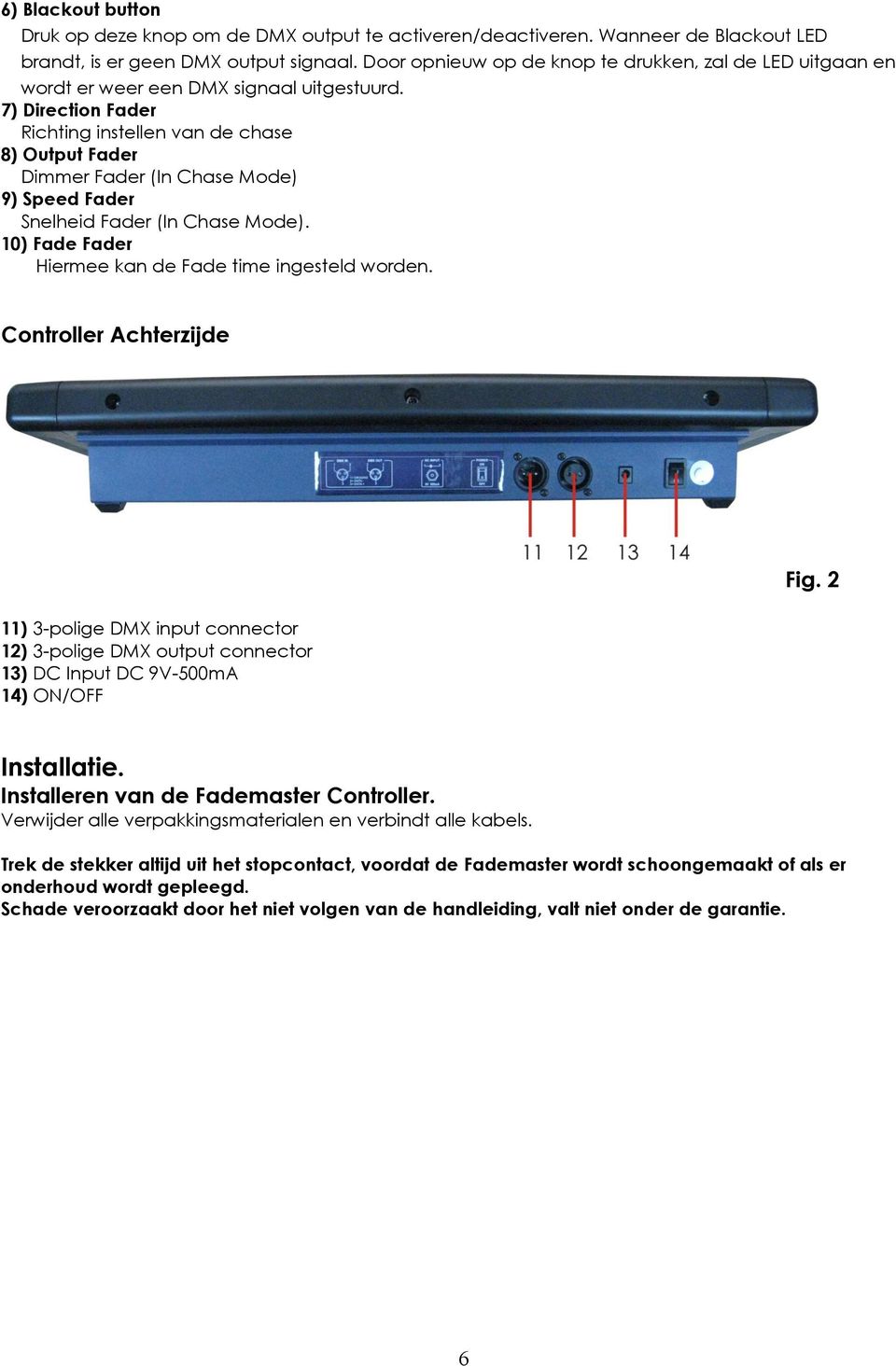 ) Direction Fader Richting instellen van de chase 8) Output Fader Dimmer Fader (In Chase Mode) 9) Speed Fader Snelheid Fader (In Chase Mode). 10) Fade Fader Hiermee kan de Fade time ingesteld worden.