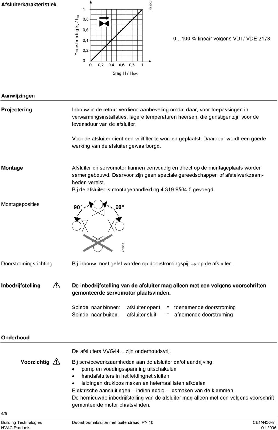 Daardoor wordt een goede werking van de afsluiter gewaarborgd. Montage Afsluiter en servomotor kunnen eenvoudig en direct op de montageplaats worden samengebouwd.