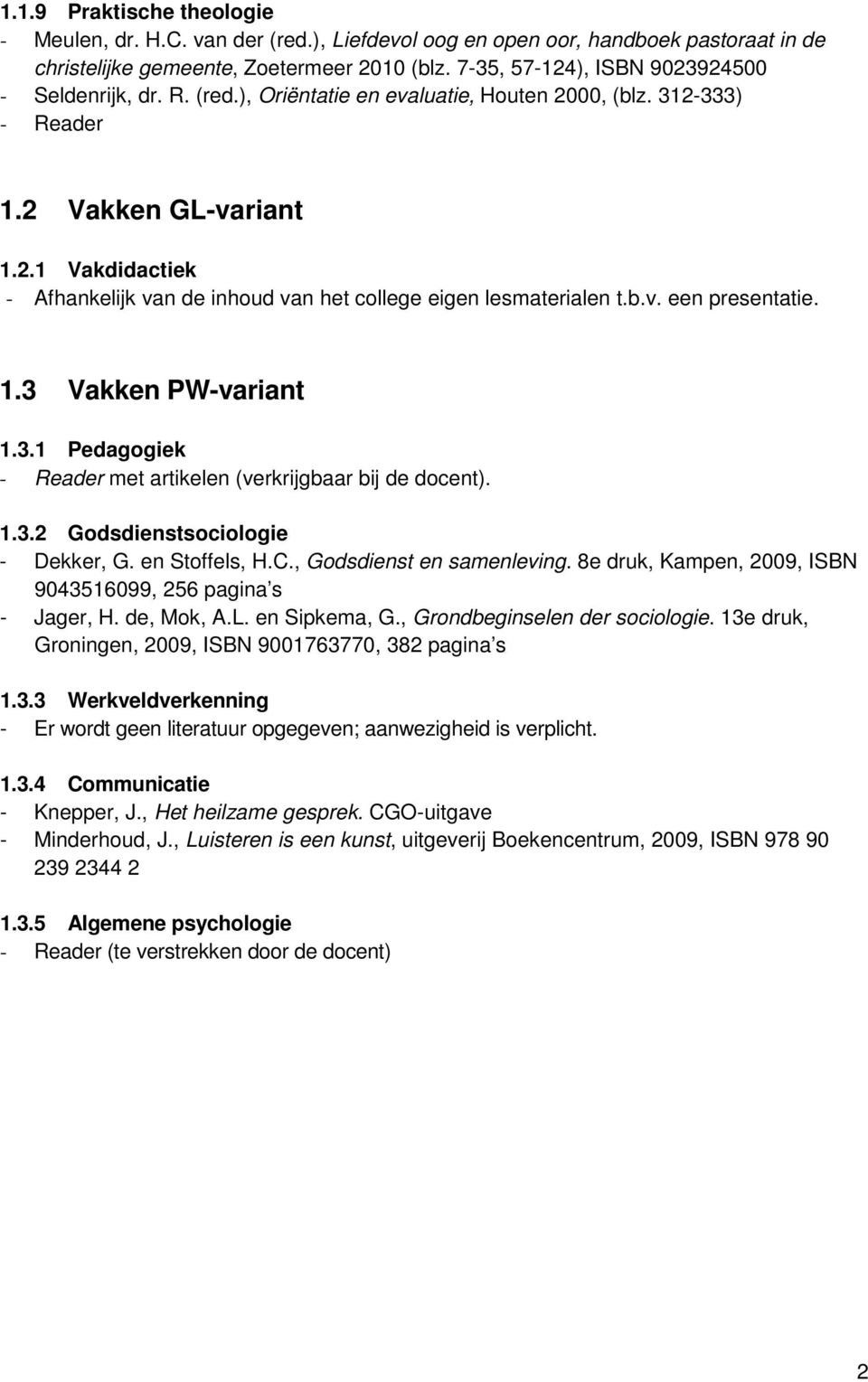 b.v. een presentatie. 1.3 Vakken PW-variant 1.3.1 Pedagogiek - Reader met artikelen (verkrijgbaar bij de docent). 1.3.2 Godsdienstsociologie - Dekker, G. en Stoffels, H.C., Godsdienst en samenleving.