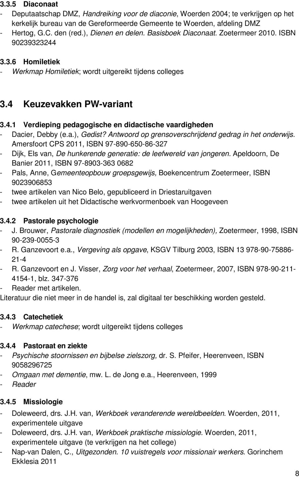 a.), Gedist? Antwoord op grensoverschrijdend gedrag in het onderwijs. Amersfoort CPS 2011, ISBN 97-890-650-86-327 - Dijk, Els van, De hunkerende generatie: de leefwereld van jongeren.