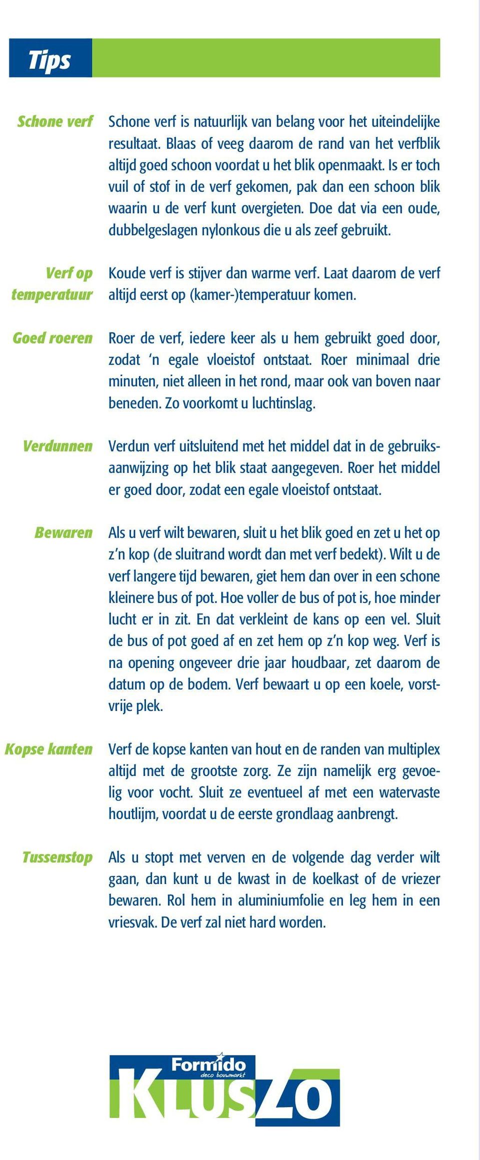 Doe dat via een oude, dubbelgeslagen nylonkous die u als zeef gebruikt. Koude verf is stijver dan warme verf. Laat daarom de verf altijd eerst op (kamer-)temperatuur komen.