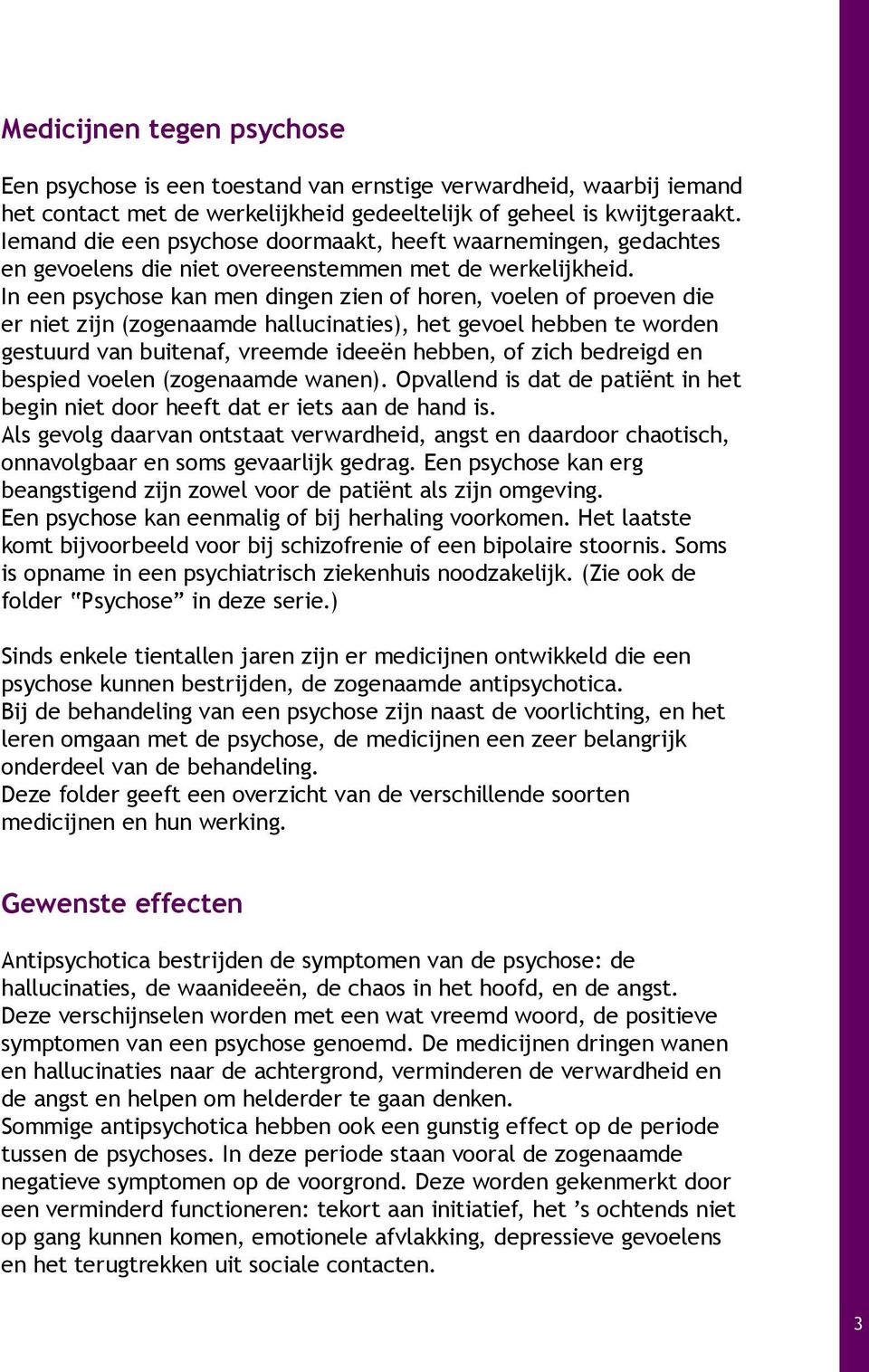 In een psychose kan men dingen zien of horen, voelen of proeven die er niet zijn (zogenaamde hallucinaties), het gevoel hebben te worden gestuurd van buitenaf, vreemde ideeën hebben, of zich bedreigd