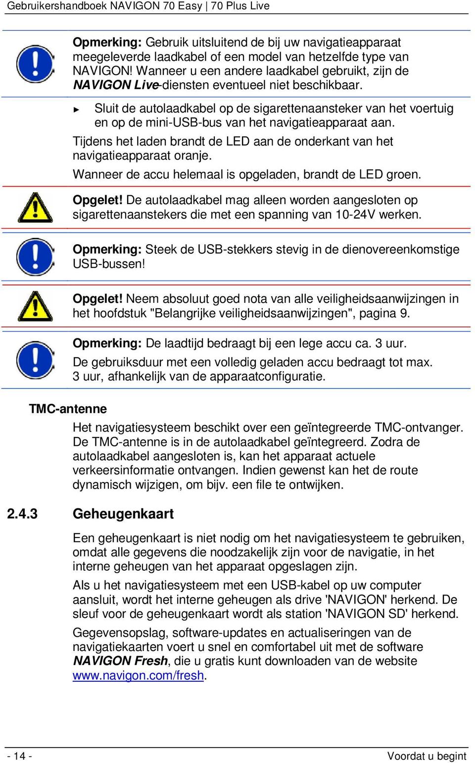 Sluit de autolaadkabel op de sigarettenaansteker van het voertuig en op de mini-usb-bus van het navigatieapparaat aan.