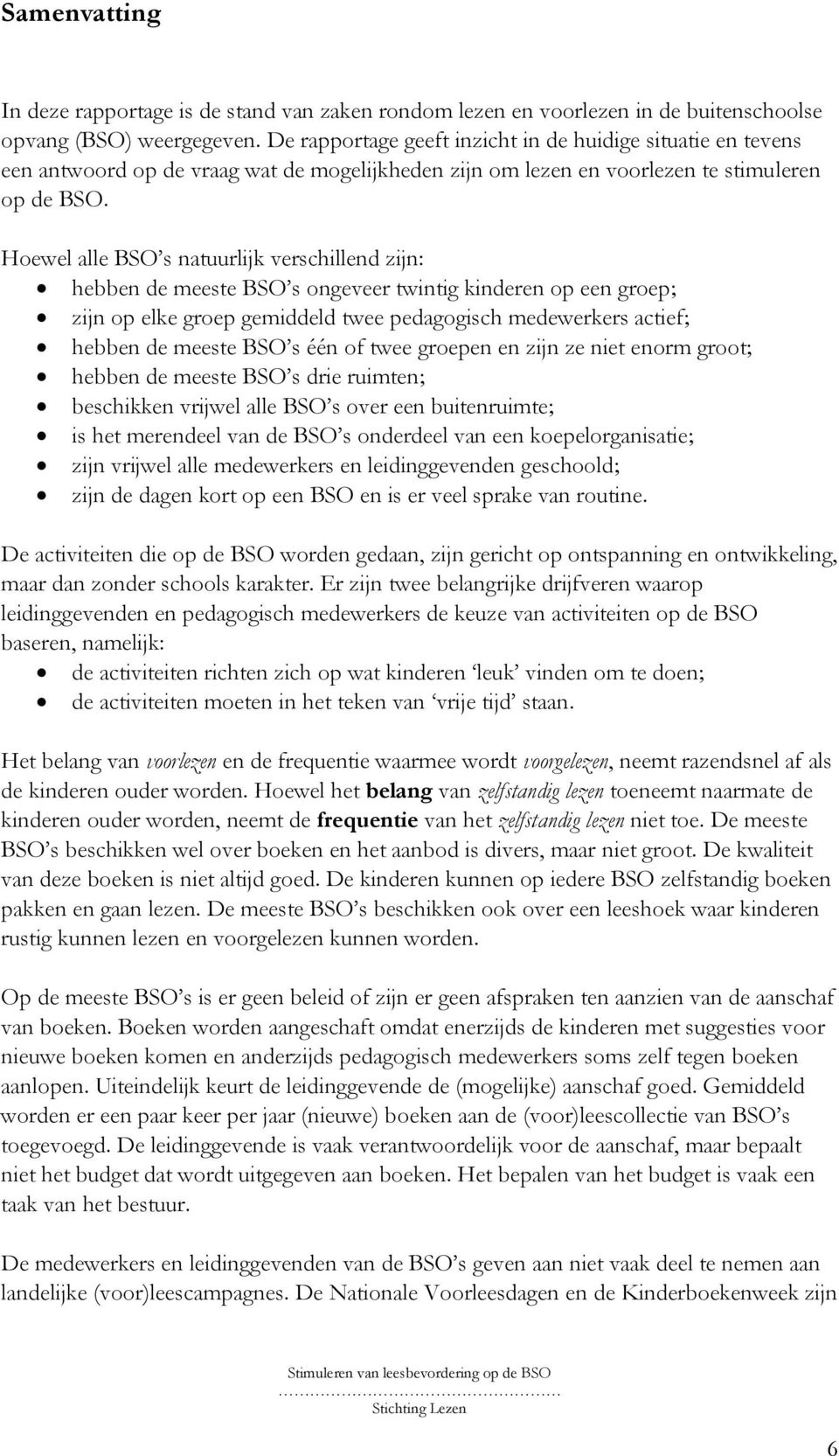 Hoewel alle BSO s natuurlijk verschillend zijn: hebben de meeste BSO s ongeveer twintig kinderen op een groep; zijn op elke groep gemiddeld twee pedagogisch medewerkers actief; hebben de meeste BSO s