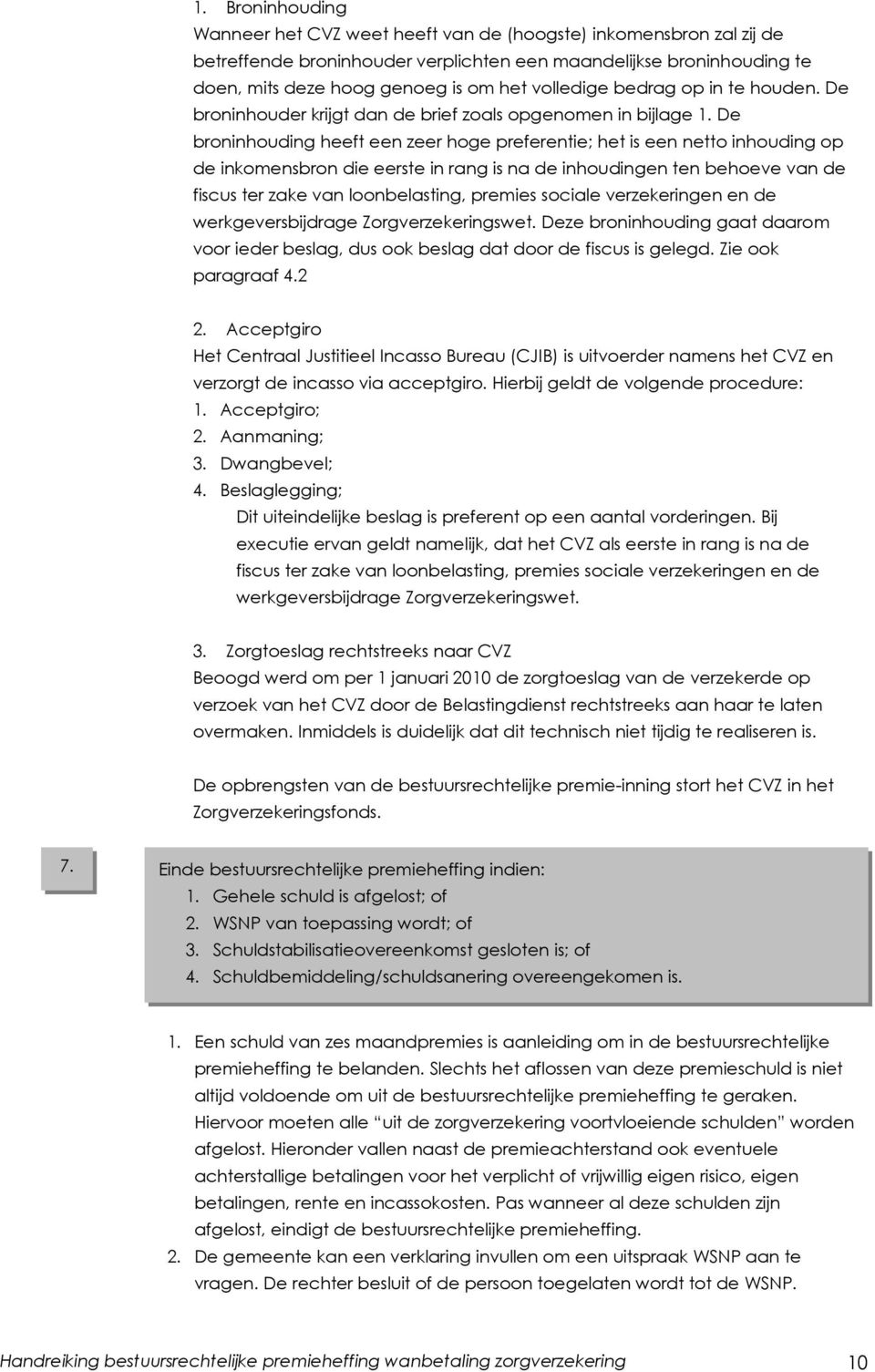 De broninhouding heeft een zeer hoge preferentie; het is een netto inhouding op de inkomensbron die eerste in rang is na de inhoudingen ten behoeve van de fiscus ter zake van loonbelasting, premies