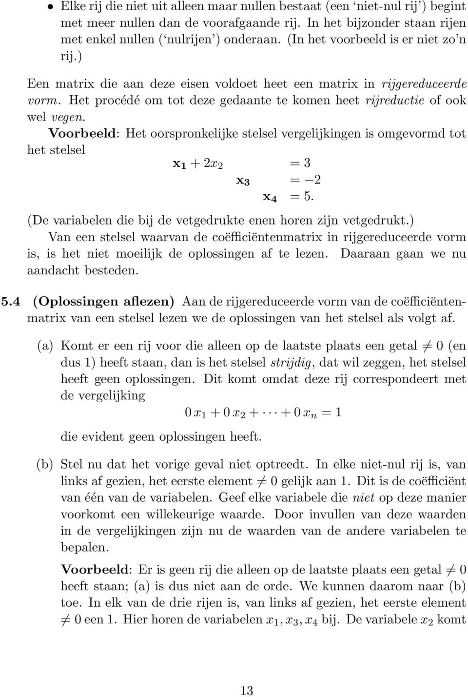 Voorbeeld: Het oorspronkelijke stelsel vergelijkingen is omgevormd tot het stelsel x 1 + 2x 2 = 3 x 3 = 2 x 4 = 5. (De variabelen die bij de vetgedrukte enen horen zijn vetgedrukt.