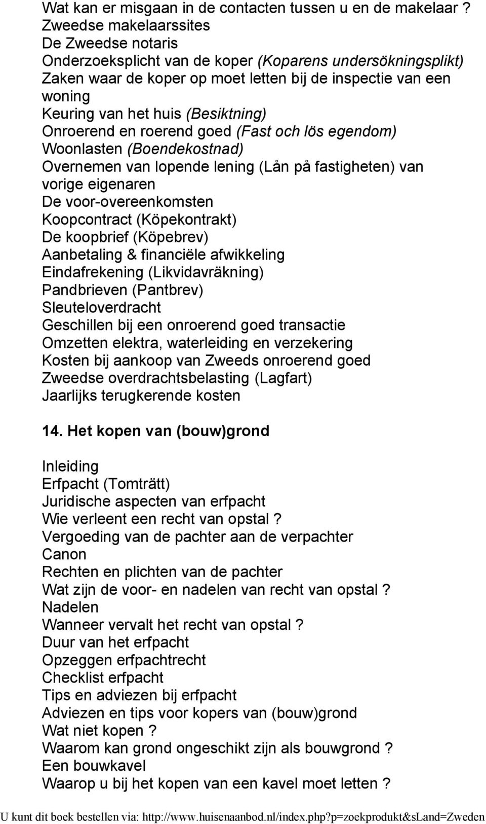 (Besiktning) Onroerend en roerend goed (Fast och lös egendom) Woonlasten (Boendekostnad) Overnemen van lopende lening (Lån på fastigheten) van vorige eigenaren De voor-overeenkomsten Koopcontract