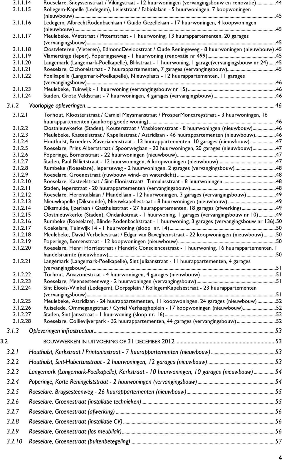 .. 45 3.1.1.18 Oostvleteren (Vleteren), EdmondDevloostraat / Oude Reningeweg - 8 huurwoningen (nieuwbouw). 45 3.1.1.19 Vlamertinge (Ieper), Poperingseweg - 1 huurwoning (renovatie nr 499)... 45 3.1.1.20 Langemark (Langemark-Poelkapelle), Blikstraat - 1 huurwoning, 1 garage(vervangingsbouw nr 24).