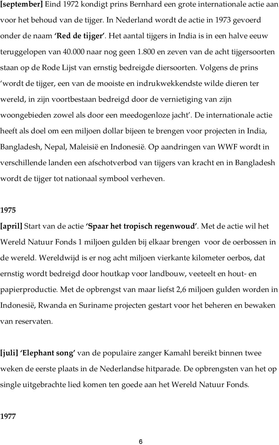 Volgens de prins wordt de tijger, een van de mooiste en indrukwekkendste wilde dieren ter wereld, in zijn voortbestaan bedreigd door de vernietiging van zijn woongebieden zowel als door een