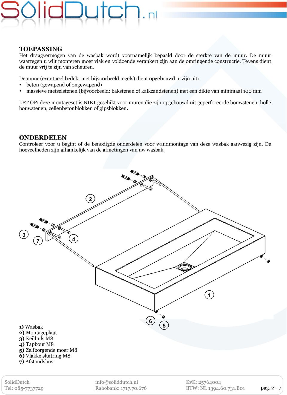 De muur (eventueel bedekt met bijvoorbeeld tegels) dient opgebouwd te zijn uit: beton (gewapend of ongewapend) massieve metselstenen (bijvoorbeeld: bakstenen of kalkzandstenen) met een dikte van