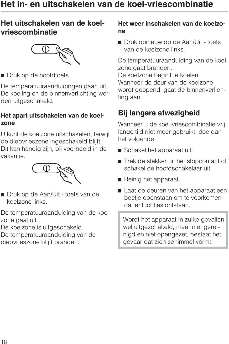 Dit kan handig zijn, bij voorbeeld in de vakantie. Druk op de Aan/Uit - toets van de koelzone links. De temperatuuraanduiding van de koelzone gaat uit. De koelzone is uitgeschakeld.