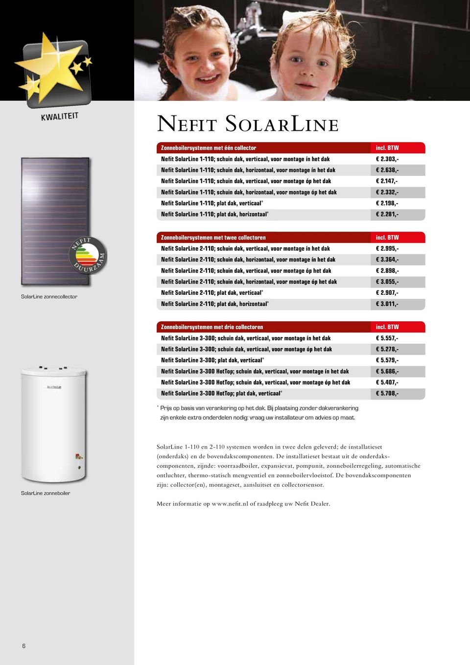147,- Nefit SolarLine 1-110; schuin dak, horizontaal, voor montage óp het dak 2.332,- Nefit SolarLine 1-110; plat dak, verticaal * 2.198,- Nefit SolarLine 1-110; plat dak, horizontaal * 2.