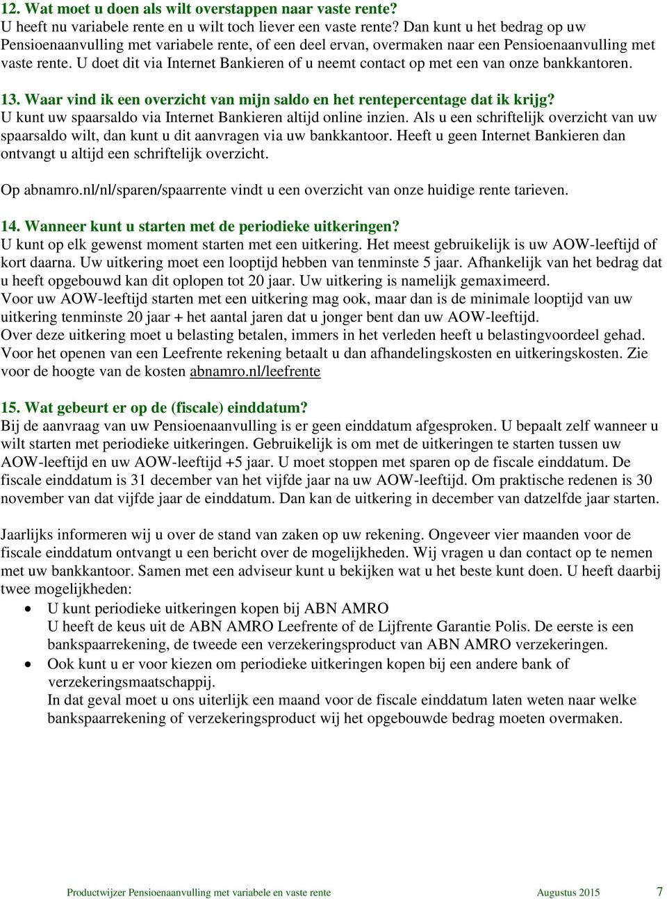 U doet dit via Internet Bankieren of u neemt contact op met een van onze bankkantoren. 13. Waar vind ik een overzicht van mijn saldo en het rentepercentage dat ik krijg?