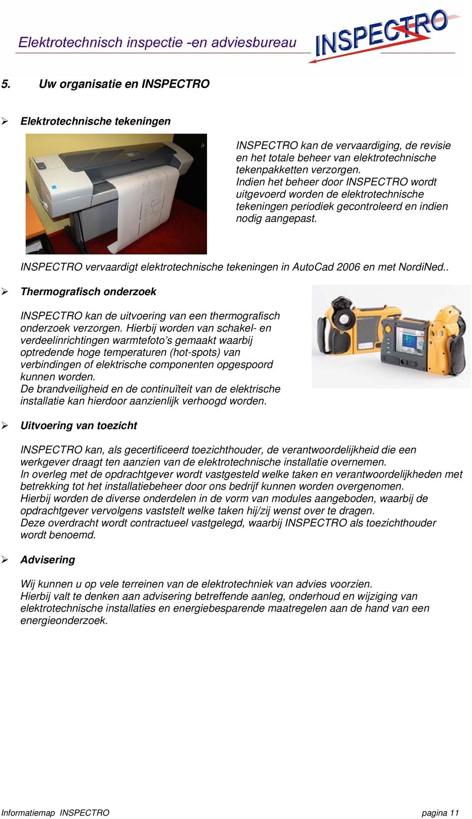 INSPECTRO vervaardigt elektrotechnische tekeningen in AutoCad 2006 en met NordiNed.. Thermografisch onderzoek INSPECTRO kan de uitvoering van een thermografisch onderzoek verzorgen.