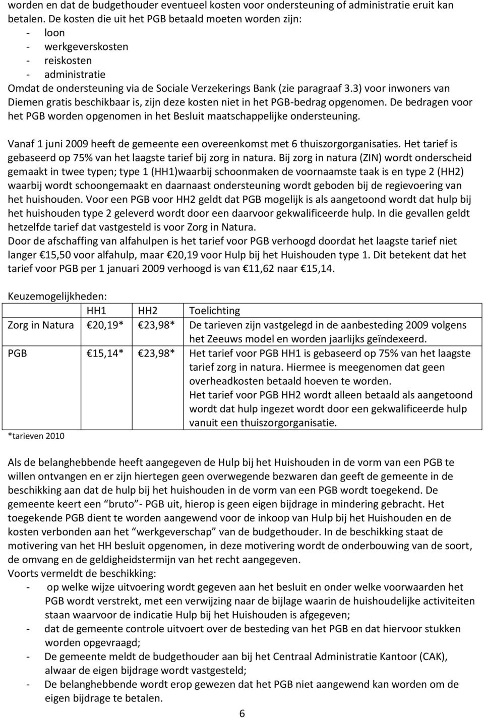3) voor inwoners van Diemen gratis beschikbaar is, zijn deze kosten niet in het PGB-bedrag opgenomen. De bedragen voor het PGB worden opgenomen in het Besluit maatschappelijke ondersteuning.